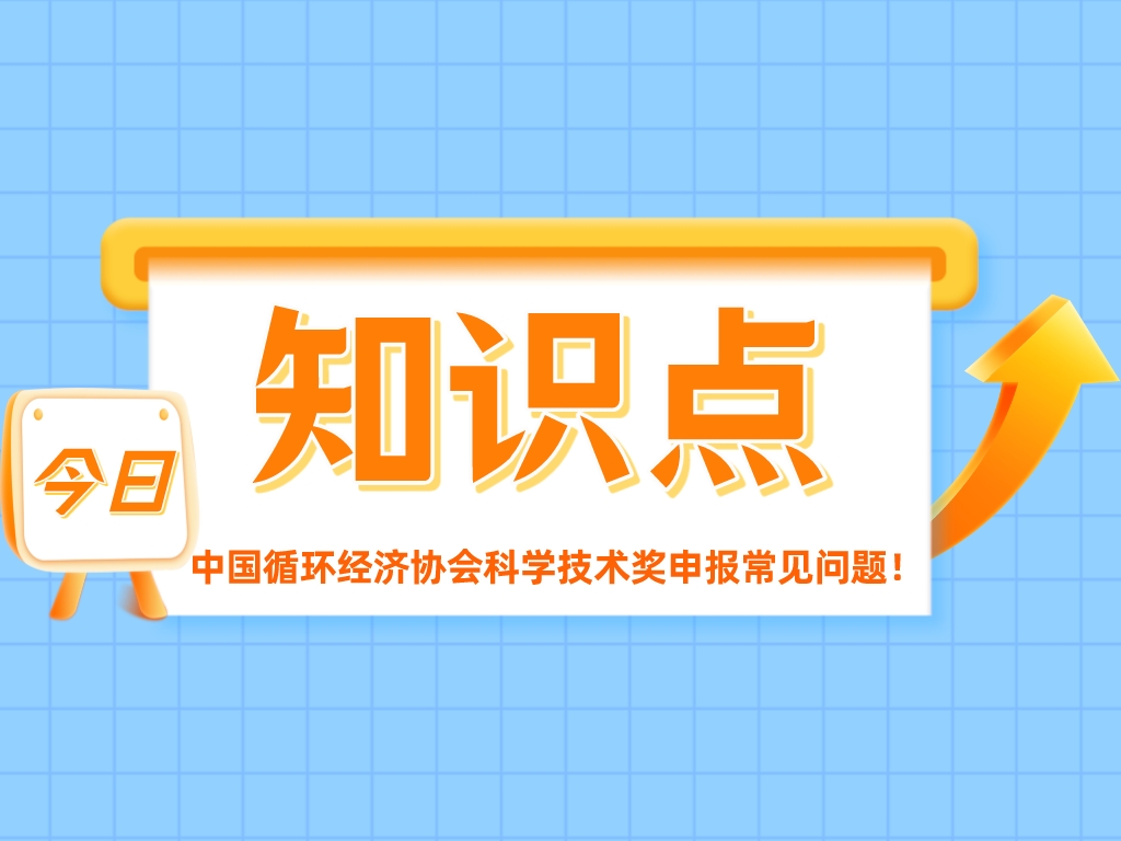 重點(diǎn)關(guān)注！中國循環(huán)經(jīng)濟協(xié)會(huì )科學(xué)技術(shù)獎申報常見(jiàn)問(wèn)題！