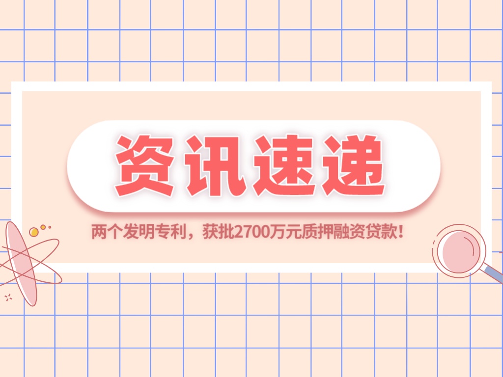 兩個(gè)發(fā)明專(zhuān)利，獲批2700萬(wàn)元質(zhì)押融資貸款！